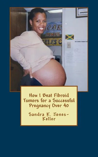 How I Beat Fibroid Tumors for a Successful Pregnancy Over 40 - Paperback
