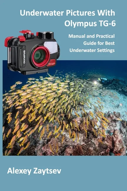 Underwater Pictures With Olympus TG-6: Manual аnd Practical Guide for Best Underwater Settings - Paperback