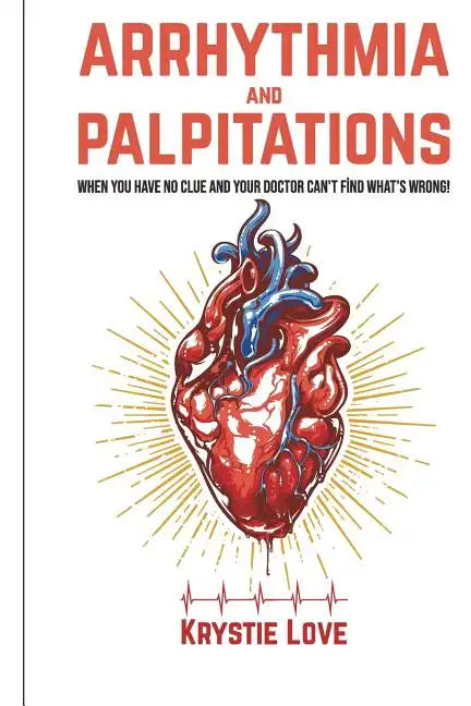 Arrhythmia and Palpitations: When You Have No Clue Your Doctor Can't Find What's: How to Stop Palpitations, Irregular and Fast Heart Beats and Get - Paperback