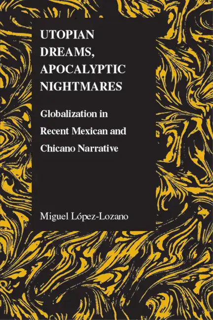 Utopian Dreams, Apocalyptic Nightmares: Globilization in Recent Mexican and Chicano Narrative - Paperback