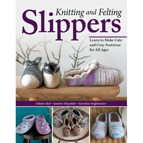 Knitting and Felting Slippers: Learn to Make Cute and Cozy Footwear for All Ages - Paperback