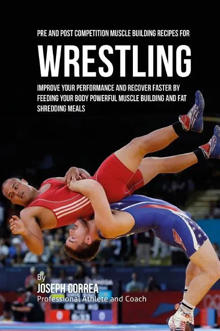 Pre and Post Competition Muscle Building Recipes for Wrestling: Improve your performance and recover faster by feeding your body powerful muscle build - Paperback