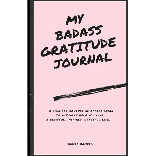 My Badass Gratitude Journal: A magical journey of appreciation to actually help you live a blissful, inspired, grateful life. - Paperback