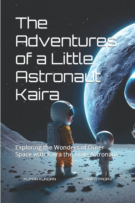 The Adventures of a Little Astronaut Kaira: Exploring the Wonders of Outer Space with Kaira the Little Astronaut - Paperback