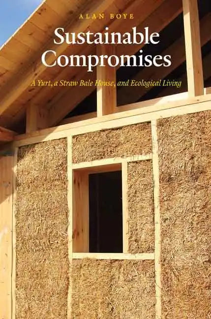 Sustainable Compromises: A Yurt, a Straw Bale House, and Ecological Living - Paperback