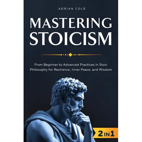 Mastering Stoicism: From Beginner to Advanced Practices in Stoic Philosophy for Resilience, Inner Peace, and Wisdom - Paperback