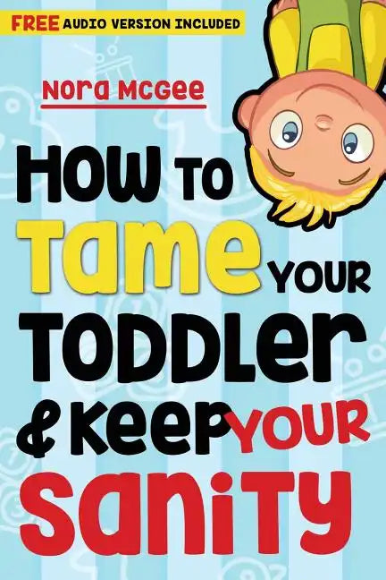 How To Tame Your Toddler And Keep Your Sanity - Paperback