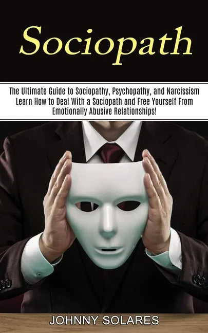 Sociopath: The Ultimate Guide to Sociopathy, Psychopathy, and Narcissism (Learn How to Deal With a Sociopath and Free Yourself Fr - Paperback