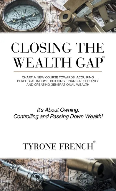 Closing the Wealth Gap: Chart a New Course Towards: Acquiring Perpetual Income, Building Financial Security and Creating Generational Wealth - Hardcover