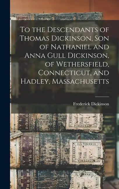 To the Descendants of Thomas Dickinson, son of Nathaniel and Anna Gull Dickinson, of Wethersfield, Connecticut, and Hadley, Massachusetts - Hardcover