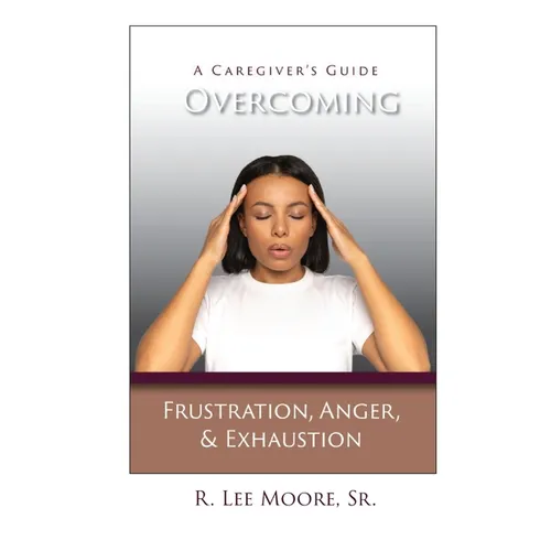 Overcoming Frustration, Anger, & Exhaustion: A Caregiver's Guide - Paperback