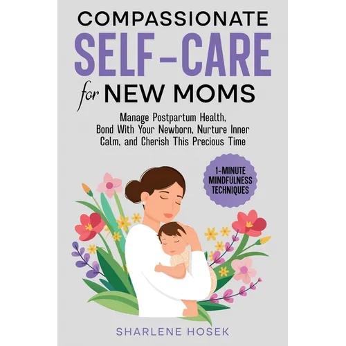 Compassionate Self-Care for New Moms: Manage Postpartum Health, Bond With Your Newborn, Nurture Inner Calm and Cherish This Precious Time - Paperback