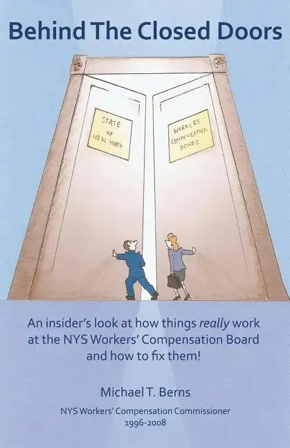 Behind The Closed Doors: An Insider's Look At How Things Really Work At The Nys Workers Comp Board - And How To Fix Them. - Paperback