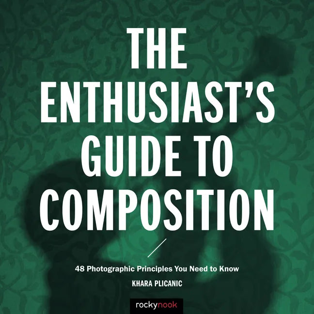 The Enthusiast's Guide to Composition: 48 Photographic Principles You Need to Know - Paperback