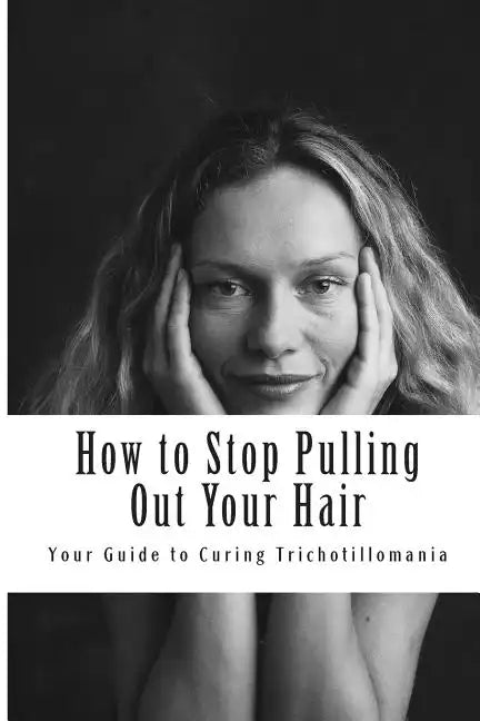 How to Stop Pulling Out Your Hair!: Your Guide to Curing Trichotillomania - Paperback