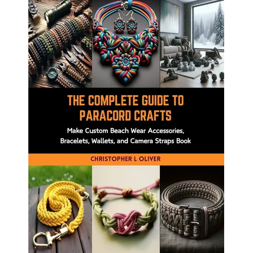 The Complete Guide to Paracord Crafts: Make Custom Beach Wear Accessories, Bracelets, Wallets, and Camera Straps Book - Paperback