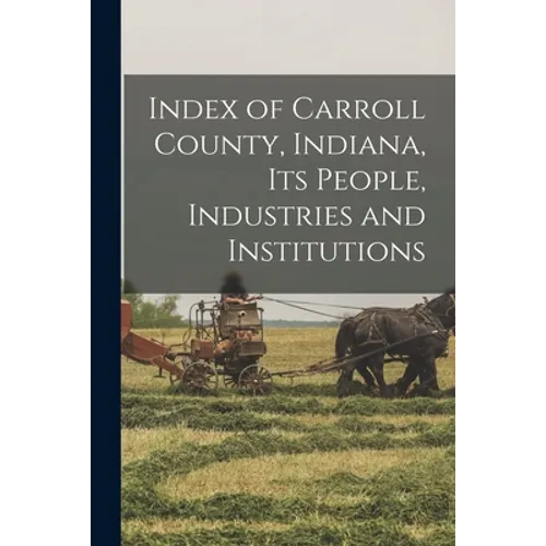 Index of Carroll County, Indiana, Its People, Industries and Institutions - Paperback