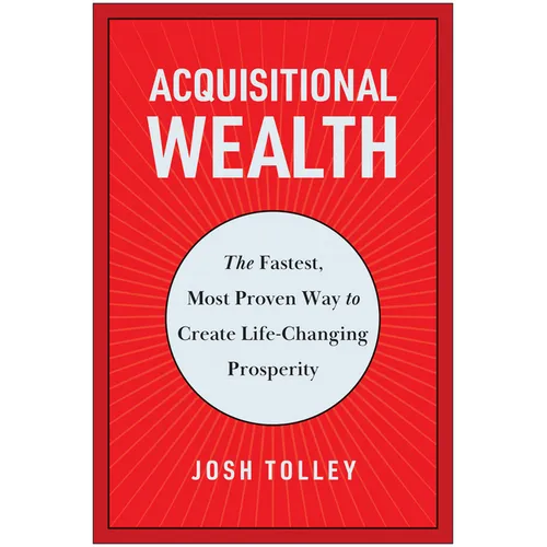 Acquisitional Wealth: The Fastest, Most Proven Way to Create Life-Changing Prosperity - Hardcover