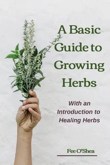 The Basic Guide To Growing Herbs: With An Introduction To Healing Herbs - Paperback
