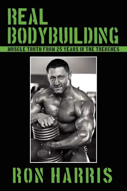 Real Bodybuilding: Muscle Truth from 25 Years in the Trenches - Paperback