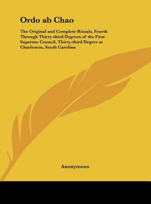 Ordo ab Chao: The Original and Complete Rituals, Fourth Through Thirty-third Degrees of the First Supreme Council, Thirty-third Degr - Hardcover