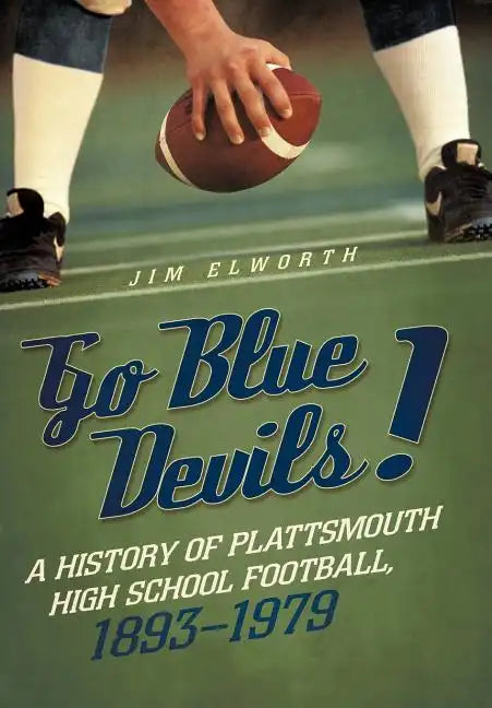 Go Blue Devils!: A History of Plattsmouth High School Football, 1893-1979 - Hardcover