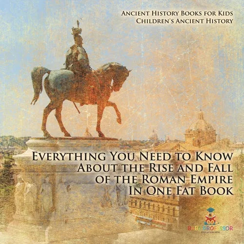 Everything You Need to Know About the Rise and Fall of the Roman Empire In One Fat Book - Ancient History Books for Kids Children's Ancient History - Paperback