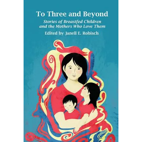 To Three and Beyond: Stories of Breastfed Children and the Mothers Who Love Them - Paperback