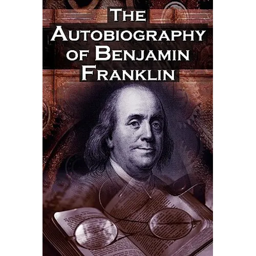 The Autobiography of Benjamin Franklin: In His Own Words, the Life of the Inventor, Philosopher, Satirist, Political Theorist, Statesman, and Diplomat - Paperback