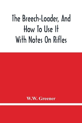 The Breech-Loader, And How To Use It: With Notes On Rifles - Paperback