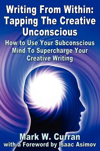 Writing From Within: Tapping The Creative Unconscious: How to Use Your Subconscious Mind To Supercharge Your Creative Writing - Paperback