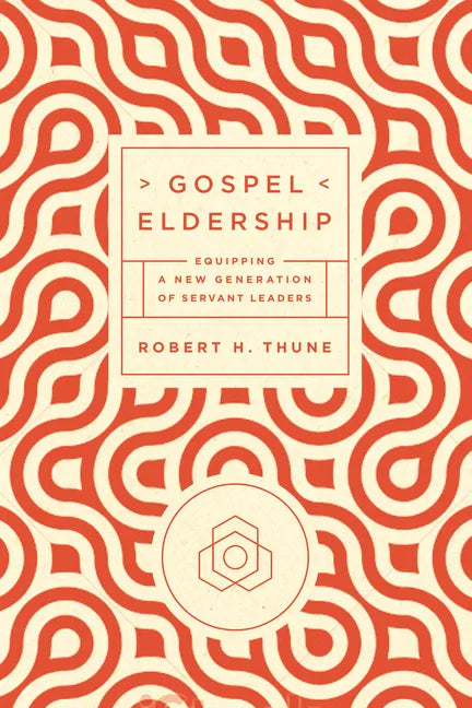 Gospel Eldership: Equipping a New Generation of Servant Leaders - Paperback