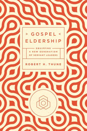 Gospel Eldership: Equipping a New Generation of Servant Leaders - Paperback
