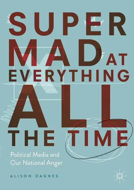 Super Mad at Everything All the Time: Political Media and Our National Anger - Paperback