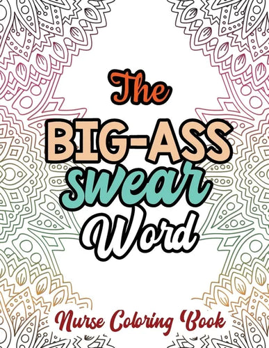 The Big-Ass Swear Word - Nurse Coloring Book: A Swear Words Adult Coloring for Nurse Relaxation and Art Therapy, Humor and Appreciation to the Daily L - Paperback
