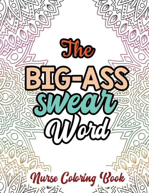 The Big-Ass Swear Word - Nurse Coloring Book: A Swear Words Adult Coloring for Nurse Relaxation and Art Therapy, Humor and Appreciation to the Daily L - Paperback