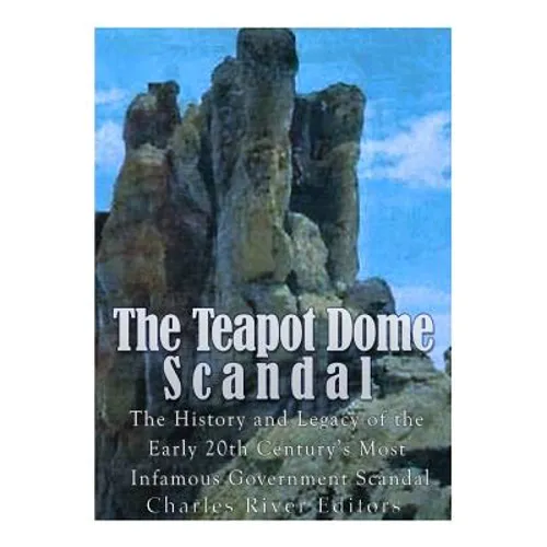 The Teapot Dome Scandal: The History and Legacy of the Early 20th Century's Most Infamous Government Scandal - Paperback