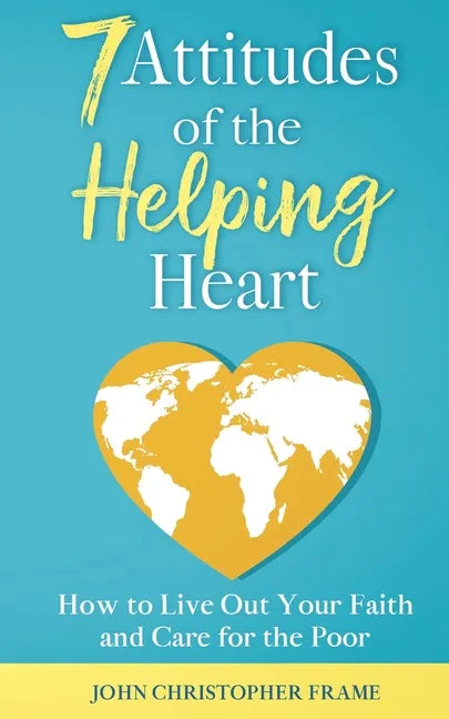 7 Attitudes of the Helping Heart: How to Live Out Your Faith and Care for the Poor - Paperback