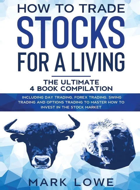 How to Trade Stocks for a Living: 4 Books in 1 - How to Start Day Trading, Dominate the Forex Market, Reduce Risk with Options, and Increase Profit - Hardcover