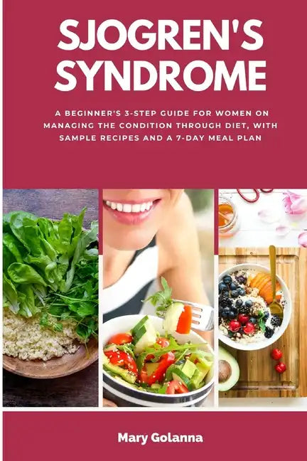 Sjogren's Syndrome: A Beginner's 3-Step Guide for Women on Managing the Condition Through Diet, With Sample Recipes and a 7-Day Meal Plan - Paperback