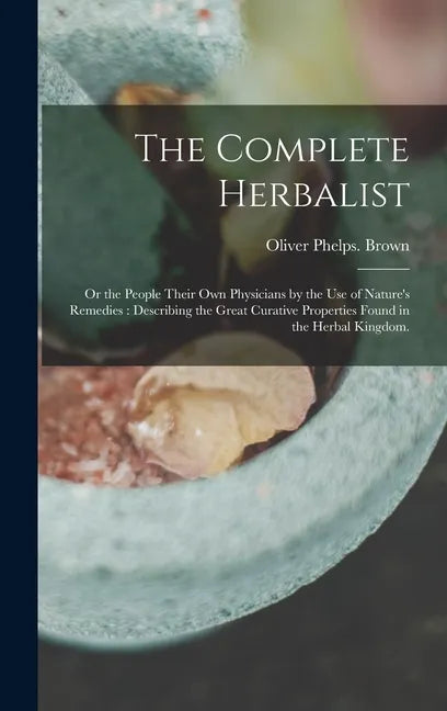 The Complete Herbalist: or the People Their Own Physicians by the Use of Nature's Remedies: Describing the Great Curative Properties Found in - Hardcover