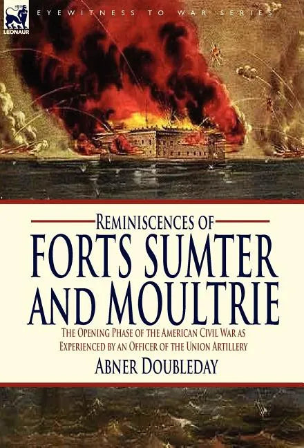 Reminiscences of Forts Sumter and Moultrie: the Opening Phase of the American Civil War as Experienced by an Officer of the Union Artillery - Hardcover