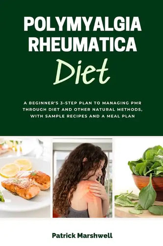 Polymyalgia Rheumatica Diet: A Beginner's 3-Step Plan to Managing PMR Through Diet and Other Natural Methods, With Sample Recipes and a Meal Plan - Paperback