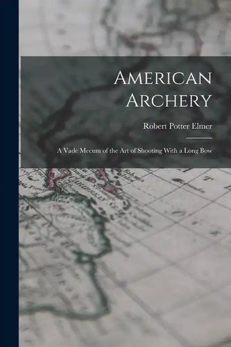 American Archery: A Vade Mecum of the Art of Shooting With a Long Bow - Paperback