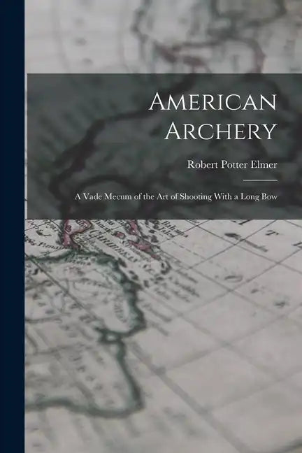 American Archery: A Vade Mecum of the Art of Shooting With a Long Bow - Paperback