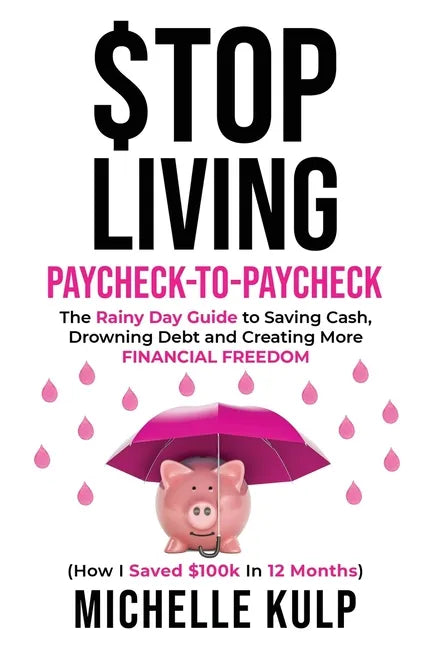 Stop Living Paycheck-to-Paycheck: The Rainy Day Guide to Saving Cash, Drowning Debt and Creating More Financial Freedom (How I Saved $100k in 12 Month - Paperback