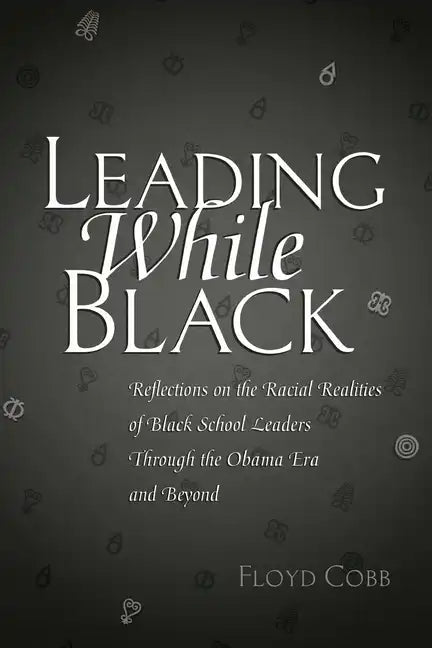 Leading While Black: Reflections on the Racial Realities of Black School Leaders Through the Obama Era and Beyond - Paperback