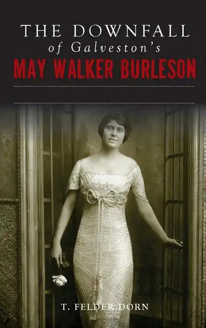 The Downfall of Galveston's May Walker Burleson: Texas Society Marriage & Carolina Murder Scandal - Hardcover