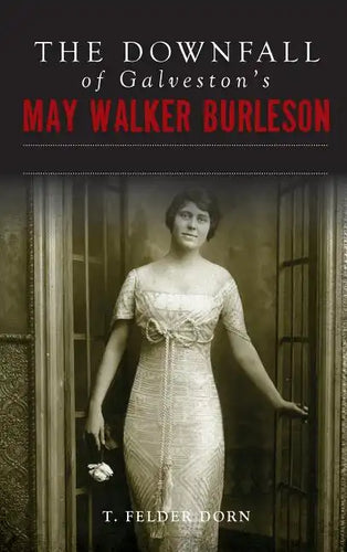The Downfall of Galveston's May Walker Burleson: Texas Society Marriage & Carolina Murder Scandal - Hardcover