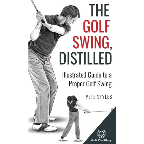 The Golf Swing, Distilled: Illustrated Guide to a Proper Golf Swing - Hardcover